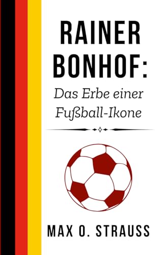 Rainer Bonhof: Das Erbe einer Fußball-Ikone: Eine Geschichte von Sieg, Führung und bleibendem Einfluss (Legenden des deutschen Fußballs) von Independently published