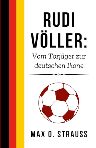 Rudi Völler: Vom Torjäger zur deutschen Ikone: Das Leben und Erbe einer wahren Fußball-Legende (Legenden des deutschen Fußballs) von Independently published
