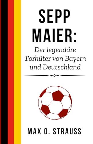 Sepp Maier: Der legendäre Torhüter von Bayern und Deutschland (Legenden des deutschen Fußballs) von Independently published