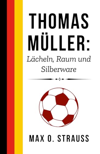 Thomas Müller: Lächeln, Raum und Silberware: Ein Genie zwischen den Linien und das Erbe einer bayerischen Legende (Legenden des deutschen Fußballs) von Independently published