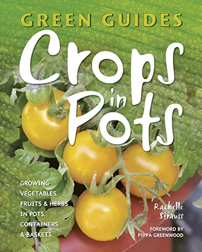 Crops in Pots: Growing Vegetables, Fruits & Herbs in Pots, Containers & Baskets (Green Guides)