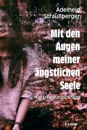 Mit den Augen meiner ängstlichen Seele: Ein Erfahrungsbericht Mit den Augen meiner ängstlichen Seele: Ein Erfahrungsbericht von Fischer, R. G.