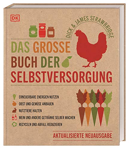 Das große Buch der Selbstversorgung: Erneuerbare Energien nutzen. Obst und Gemüse anbauen. Nutztiere halten. Wein und andere Getränke selber machen. Recyceln und Abfall reduzieren von DK