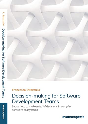 Decision-making for Software Development Teams: Learn how to make mindful decisions in complex software ecosystems