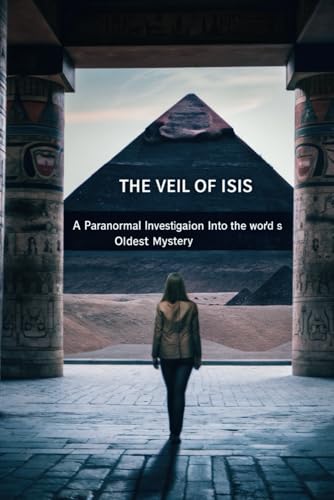 The Veil of Isis: A Paranormal Investigation into the World’s Oldest Mystery: A Quest for an Ancient Relic, a Hidden Sisterhood, and the Supernatural Forces That Guard It von Independently published