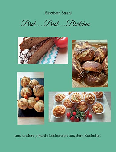 Brot ... Brot ....Brötchen: und andere pikante Leckereien aus dem Backofen von Books on Demand