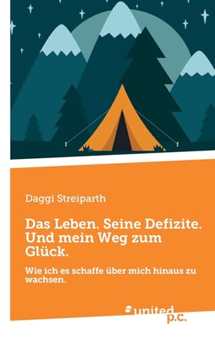 Das Leben. Seine Defizite. Und mein Weg zum Glück.: Wie ich es schaffe über mich hinaus zu wachsen. von united p.c.