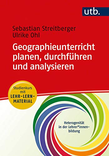 Geographieunterricht planen, durchführen und analysieren: Studienkurs mit Lehr-Lern-Material (Heterogenität in der Lehrer*innenbildung)