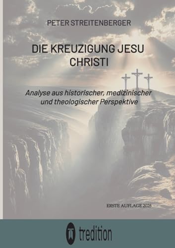 Die Kreuzigung Jesu Christi: Analyse aus historischer, medizinischer und theologischer Perspektive von tredition