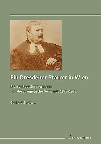 Ein Dresdener Pfarrer in Wien: Pfarrer Paul Zimmermann und die evangelische Gemeinde 1875–1925
