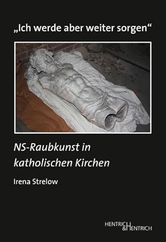 „Ich werde aber weiter sorgen“: NS-Raubkunst in katholischen Kirchen (Studien zur Provenienzforschung / Herausgegeben von Julius H. Schoeps)