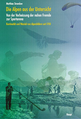 Die Alpen aus der Untersicht: Kontinuität und Wandel von Alpenbildern seit 1700