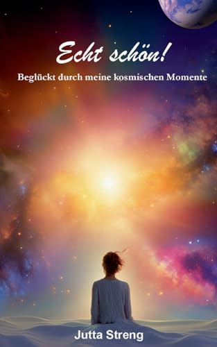 Echt schön!: Beglückt durch meine kosmischen Momente