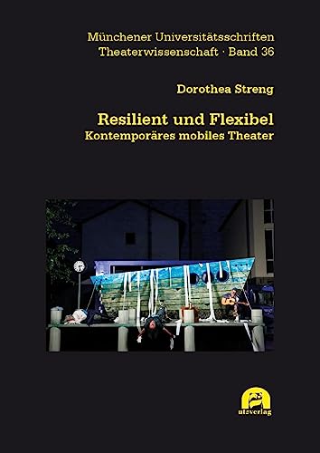 Resilient und Flexibel: Kontemporäres mobiles Theater (Theaterwissenschaft) von utzverlag GmbH
