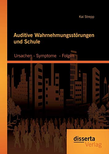 Auditive Wahrnehmungsstörungen und Schule: Ursachen - Symptome - Folgen Auditive Wahrnehmungsstörungen und Schule: Ursachen - Symptome - Folgen