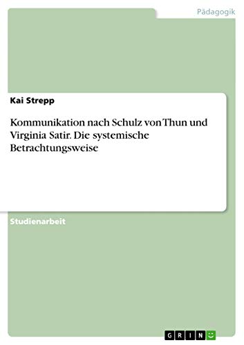 Kommunikation nach Schulz von Thun und Virginia Satir. Die systemische Betrachtungsweise von GRIN Verlag