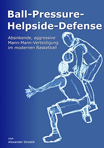 Ball-Pressure-Helpside-Defense: Absinkende, aggressive Mann-Mann-Verteidigung im modernen Basketball Ball-Pressure-Helpside-Defense: Absinkende, aggressive Mann-Mann-Verteidigung im modernen Basketball