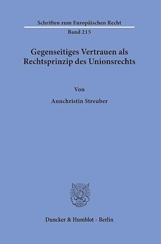 Gegenseitiges Vertrauen als Rechtsprinzip des Unionsrechts. (Schriften zum Europäischen Recht) von Duncker & Humblot GmbH