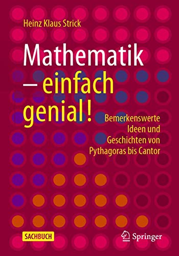 Mathematik – einfach genial!: Bemerkenswerte Ideen und Geschichten von Pythagoras bis Cantor Mathematik – einfach genial!: Bemerkenswerte Ideen und Geschichten von Pythagoras bis Cantor