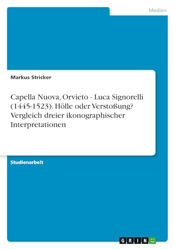 Capella Nuova, Orvieto - Luca Signorelli (1445-1523). Hölle oder Verstoßung? Vergleich dreier ikonographischer Interpretationen von GRIN Verlag