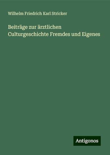 Beiträge zur ärztlichen Culturgeschichte Fremdes und Eigenes von Antigonos Verlag