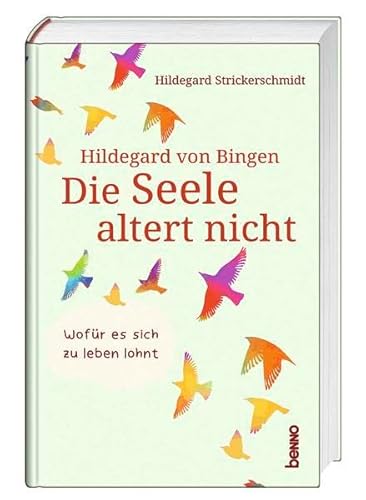 Hildegard von Bingen – Die Seele altert nicht: Wofür es sich zu leben lohnt