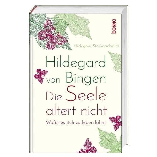 Hildegard von Bingen – Die Seele altert nicht: Wofür es sich zu leben lohnt