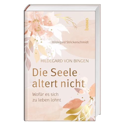Hildegard von Bingen – Die Seele altert nicht: Wofür es sich zu leben lohnt