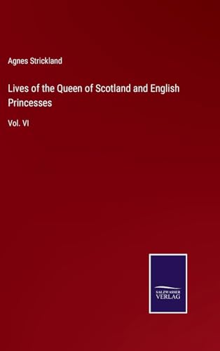 Lives of the Queen of Scotland and English Princesses: Vol. VI von Salzwasser Verlag
