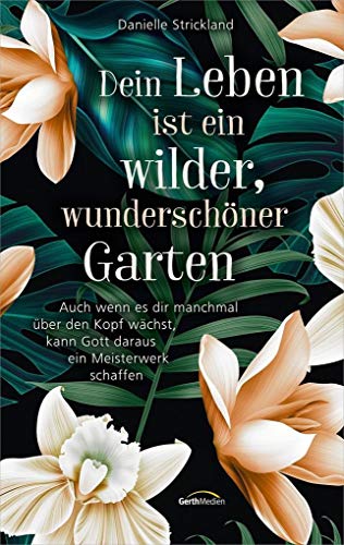 Dein Leben ist ein wilder, wunderschöner Garten: Auch wenn es dir manchmal über den Kopf wächst, kann Gott daraus ein Meisterwerk schaffen