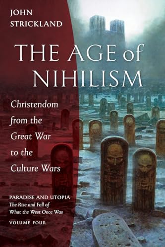 The Age of Nihilism: Christendom from the Great War to the Culture Wars (Paradise and Utopia: The Rise and Fall of What the West Once Was, Band 4)
