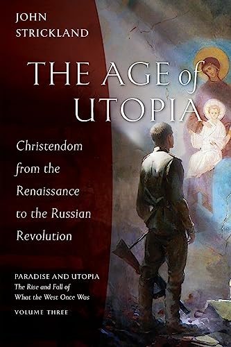 The Age of Utopia: Christendom from the Renaissance to the Russian Revolution (Paradise and Utopia: The Rise and Fall of What the West Once Was, Band 3)