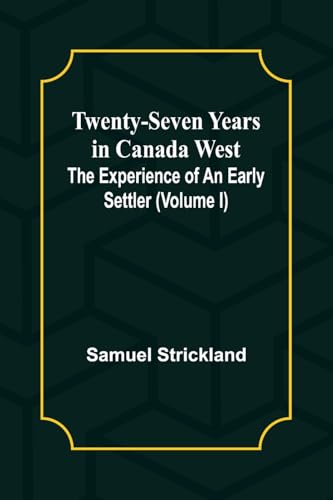 Twenty-Seven Years in Canada West The Experience of an Early Settler (Volume I) von Alpha Edition