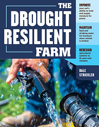 The Drought-Resilient Farm: Improve Your Soil’s Ability to Hold and Supply Moisture for Plants; Maintain Feed and Drinking Water for Livestock when ... Systems to Fit Semi-arid Climates