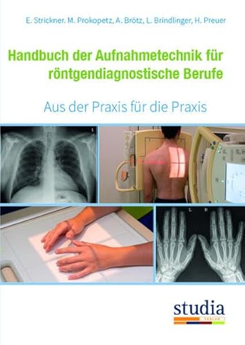 Handbuch der Aufnahmetechnik für röntgendiagnostische Berufe: Aus der Praxis für die Praxis, von Studia Universitätsverlag Innsbruck
