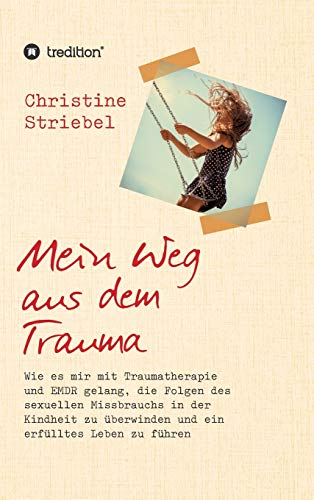Mein Weg aus dem Trauma: Wie es mir mit Traumatherapie und EMDR gelang die Folgen des sexuellen Missbrauchs in der Kindheit zu überwinden und ein erfülltes Leben zu führen Mein Weg aus dem Trauma: Wie es mir mit Traumatherapie und EMDR gelang die Folgen des sexuellen Missbrauchs in der Kindheit zu überwinden und ein erfülltes Leben zu führen