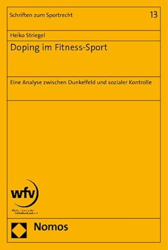 Doping im Fitness-Sport: Eine Analyse zwischen Dunkelfeld und sozialer Kontrolle (Schriften Zum Sportrecht, Band 13)