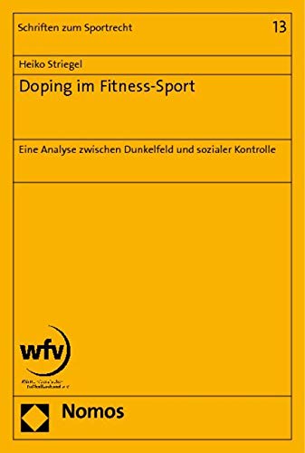 Doping im Fitness-Sport: Eine Analyse zwischen Dunkelfeld und sozialer Kontrolle (Schriften Zum Sportrecht, Band 13)
