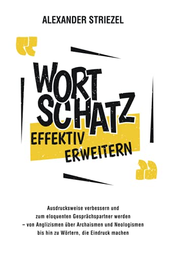Wortschatz effektiv erweitern: Ausdrucksweise verbessern und zum eloquenten Gesprächspartner werden – von Anglizismen über Archaismen und Neologismen bis hin zu Wörtern, die Eindruck machen von Independently published