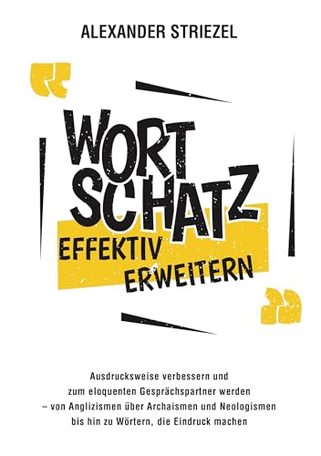 Wortschatz effektiv erweitern: Ausdrucksweise verbessern und zum eloquenten Gesprächspartner werden – von Anglizismen über Archaismen und Neologismen bis hin zu Wörtern, die Eindruck machen von Lucid Page Media