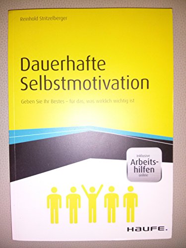 Dauerhafte Selbstmotivation - inkl. Arbeitshilfen online: Geben Sie Ihr Bestes für das, was wirklich wichtig ist (Haufe Fachbuch) von Haufe