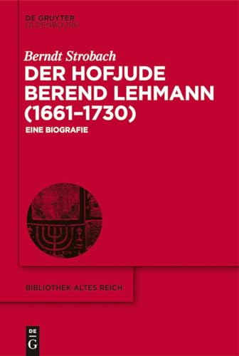 Der Hofjude Berend Lehmann (1661–1730): Eine Biografie (bibliothek altes Reich, 26, Band 26)