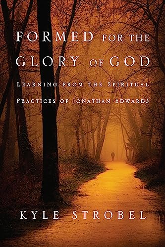 Formed for the Glory of God: Learning from the Spiritual Practices of Jonathan Edwards