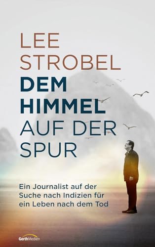 Dem Himmel auf der Spur: Ein Journalist auf der Suche nach Indizien für ein Leben nach dem Tod von Gerth Medien