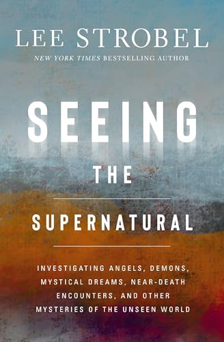 Seeing the Supernatural: Investigating Angels, Demons, Mystical Dreams, Near-Death Encounters, and Other Mysteries of the Unseen World von Zondervan