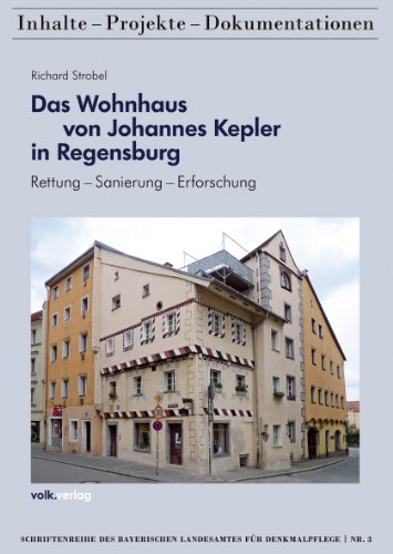 Das Wohnhaus von Johannes Kepler in Regensburg: Rettung - Sanierung - Erforschung (Schriftenreihe des Bayerischen Landesamtes für Denkmalpflege: Inhalte - Projekte - Dokumentationen) von Volk Verlag