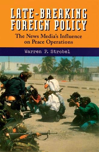 Late-Breaking Foreign Policy: The News Media's Influence on Peace Operations Late-Breaking Foreign Policy: The News Media's Influence on Peace Operations