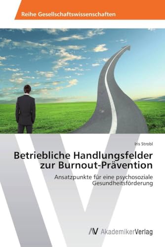 Betriebliche Handlungsfelder zur Burnout-Prävention: Ansatzpunkte für eine psychosoziale Gesundheitsförderung von AV Akademikerverlag