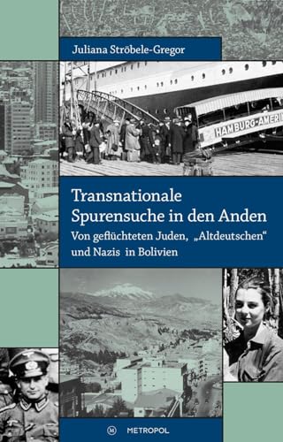 Transnationale Spurensuche in den Anden: Von geflüchteten Juden, „Altdeutschen“ und Nazis in Bolivien von Metropol Verlag