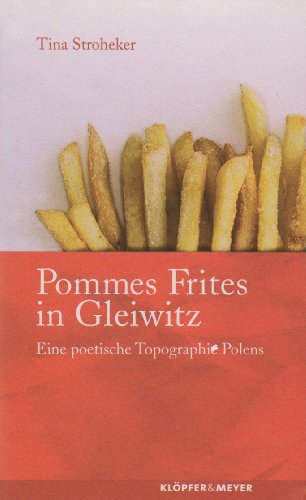 Pommes Frites in Gleiwitz: Eine poetische Topographie Polens